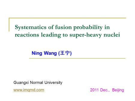 Systematics of fusion probability in reactions leading to super-heavy nuclei Ning Wang ( ) Guangxi Normal University www.imqmd.com 2011 Dec., Beijing.