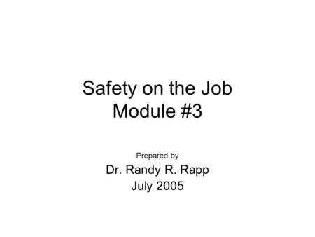 Safety on the Job Module #3 Prepared by Dr. Randy R. Rapp July 2005.