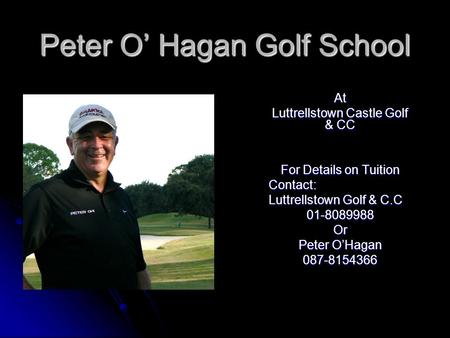 Peter O Hagan Golf School At Luttrellstown Castle Golf & CC For Details on Tuition Contact: Luttrellstown Golf & C.C 01-8089988Or Peter OHagan 087-8154366.