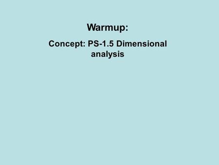 Warmup: Concept: PS-1.5 Dimensional analysis. 1.In the SI (metric) system, what is the unit of mass? 2. In the SI (metric) system, what is the unit of.
