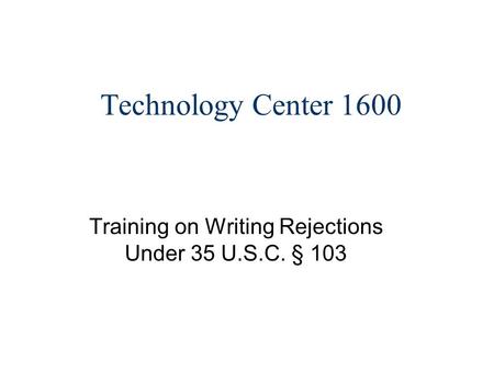 Technology Center 1600 Training on Writing Rejections Under 35 U.S.C. § 103.