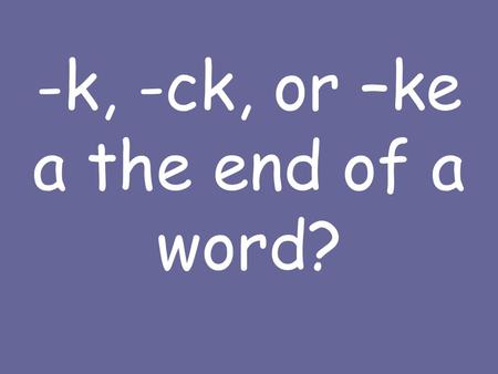 -k, -ck, or –ke a the end of a word?