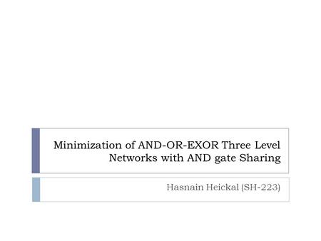 Minimization of AND-OR-EXOR Three Level Networks with AND gate Sharing Hasnain Heickal (SH-223)