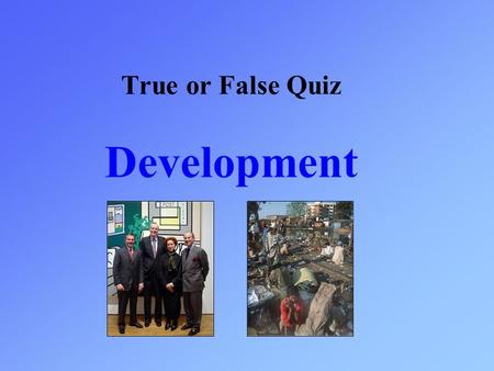 True or False Quiz Development. Read the statement that appears and then choose true or false. TrueFalse The UK is the most developed country in the world.