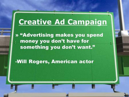 Creative Ad Campaign »Advertising makes you spend money you dont have for something you dont want. -Will Rogers, American actor.