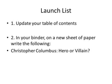 Launch List 1. Update your table of contents 2. In your binder, on a new sheet of paper write the following: Christopher Columbus: Hero or Villain?