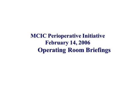 MCIC Perioperative Initiative February 14, 2006 Operating Room Briefings.