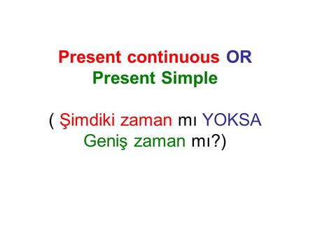 Present continuous OR Present Simple ( Şimdiki zaman mı YOKSA Geniş zaman mı?)