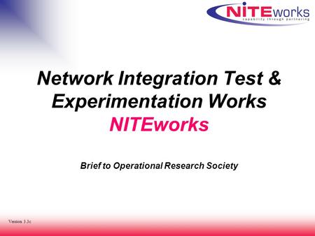 Network Integration Test & Experimentation Works NITEworks Brief to Operational Research Society Version 3.3c.