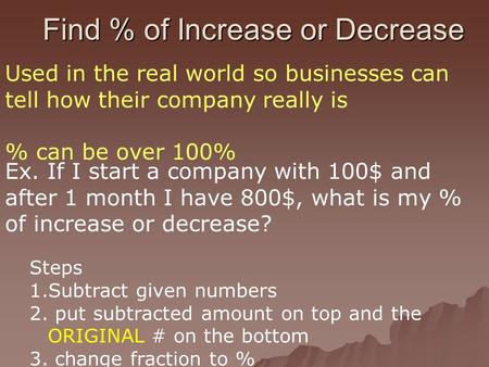 Find % of Increase or Decrease Used in the real world so businesses can tell how their company really is % can be over 100% Ex. If I start a company with.