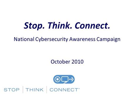 Stop. Think. Connect. National Cybersecurity Awareness Campaign October 2010.