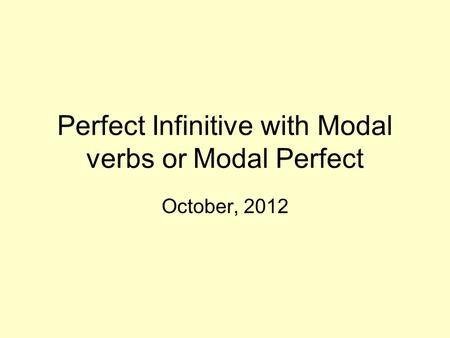 Perfect Infinitive with Modal verbs or Modal Perfect October, 2012.