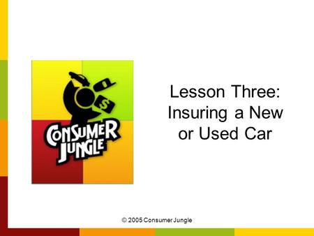 © 2005 Consumer Jungle Lesson Three: Insuring a New or Used Car.