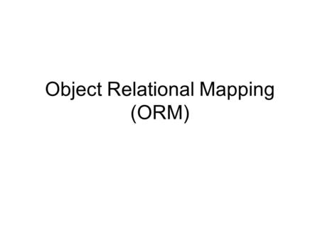Object Relational Mapping (ORM). Persistence Almost all applications require some form of persistence. Almost all persistence is done using relational.
