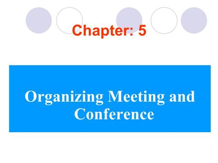 Chapter: 5 Organizing Meeting and Conference. Meeting Meetings are unpopular because they take up time, usually that of many people. However, there are.