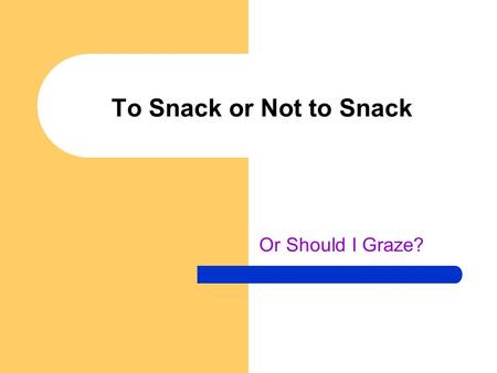 To Snack or Not to Snack Or Should I Graze?. What should you do? Snack – eating food between 3 larger meals Graze – eating 6 small meals/day.