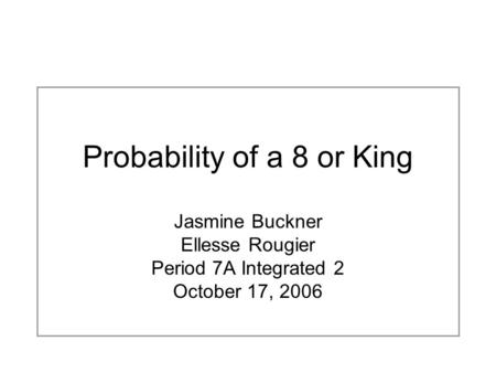 Probability of a 8 or King Jasmine Buckner Ellesse Rougier Period 7A Integrated 2 October 17, 2006.