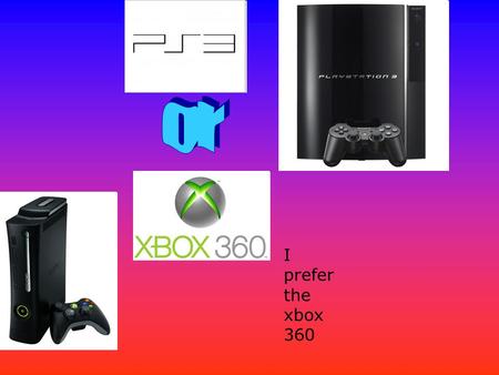 I prefer the xbox 360. The xbox costs £149 for the elite and £199 for the arcade and the cheapest ps3 is nearly £250 You have to pay for xbox live but.