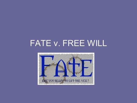 FATE v. FREE WILL. Fatalism The idea of fatalism coincides with destiny. This means that everything in our lives is predestined by fate. In other words,