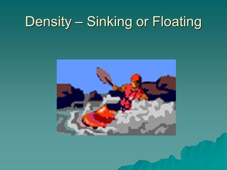 Density – Sinking or Floating Density Density is the amount of matter in a given amount of space. Density is the amount of matter in a given amount of.