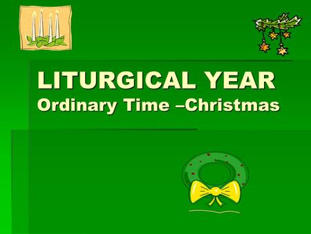 LITURGICAL YEAR Ordinary Time –Christmas
