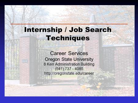 Internship / Job Search Techniques Career Services Oregon State University 8 Kerr Administration Building (541) 737 - 4085