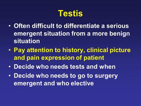 Testis Often difficult to differentiate a serious emergent situation from a more benign situation Pay attention to history, clinical picture and pain expression.