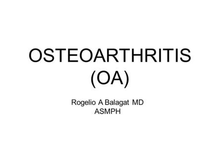 OSTEOARTHRITIS (OA) Rogelio A Balagat MD ASMPH.