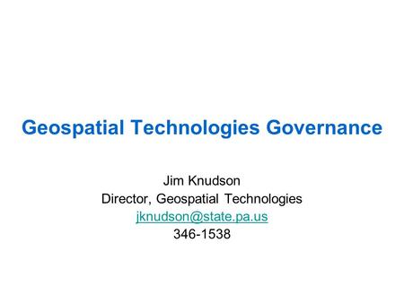 Geospatial Technologies Governance Jim Knudson Director, Geospatial Technologies 346-1538.