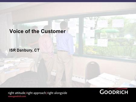 Voice of the Customer ISR Danbury, CT. 2 2009 Goodrich Corporation Internal Voice of the Customer - ISR v1 Objectives At the end of this discussion, you.