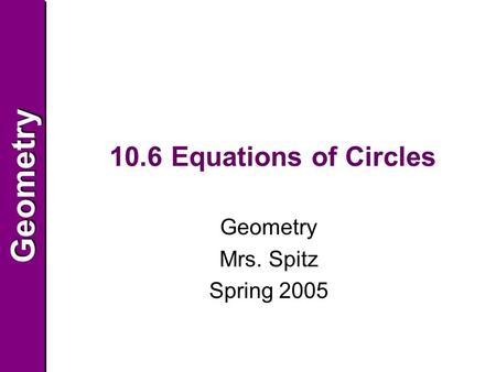 GeometryGeometry 10.6 Equations of Circles Geometry Mrs. Spitz Spring 2005.