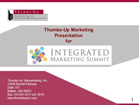 Thumbs-Up Marketing Presentation for Thumbs-Up Telemarketing, Inc. 13545 Barrett Parkway Suite 101 Ballwin, MO 63021 Bus: 314.821.8111 ext. 3016 www.thumbsupinc.com.
