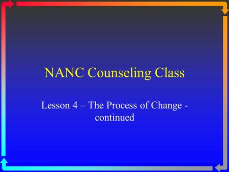 NANC Counseling Class Lesson 4 – The Process of Change - continued.