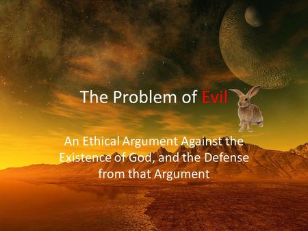 The Problem of Evil An Ethical Argument Against the Existence of God, and the Defense from that Argument.