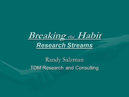 Breaking the Habit Research Streams Randy Salzman TDM Research and Consulting.