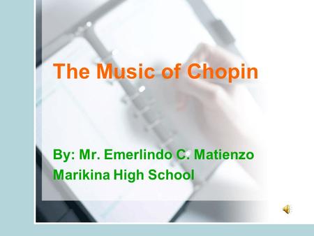 The Music of Chopin By: Mr. Emerlindo C. Matienzo Marikina High School.