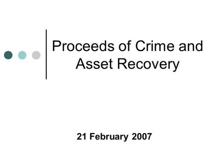 Proceeds of Crime and Asset Recovery 21 February 2007.