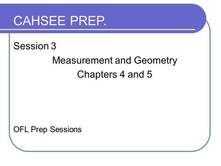 Session 3 Measurement and Geometry Chapters 4 and 5 OFL Prep Sessions CAHSEE PREP.