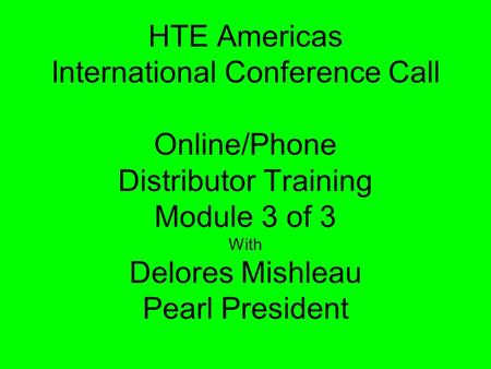 HTE Americas International Conference Call Online/Phone Distributor Training Module 3 of 3 With Delores Mishleau Pearl President.