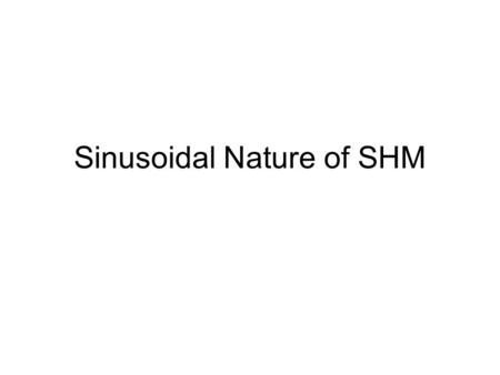 Sinusoidal Nature of SHM. SHM and Uniform Circular Motion.