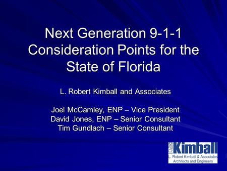 Next Generation 9-1-1 Consideration Points for the State of Florida L. Robert Kimball and Associates Joel McCamley, ENP – Vice President David Jones, ENP.