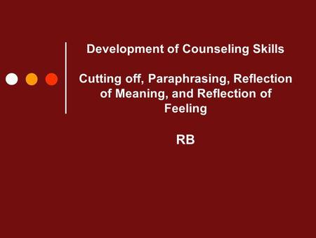 Development of Counseling Skills Cutting off, Paraphrasing, Reflection of Meaning, and Reflection of Feeling RB.