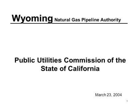 1 Public Utilities Commission of the State of California March 23, 2004 Wyoming Wyoming Natural Gas Pipeline Authority.