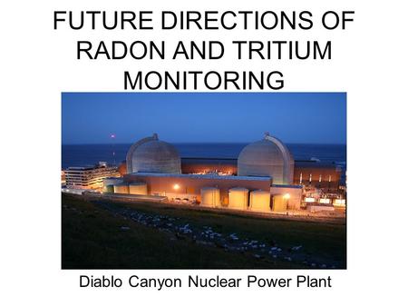 FUTURE DIRECTIONS OF RADON AND TRITIUM MONITORING Diablo Canyon Nuclear Power Plant.