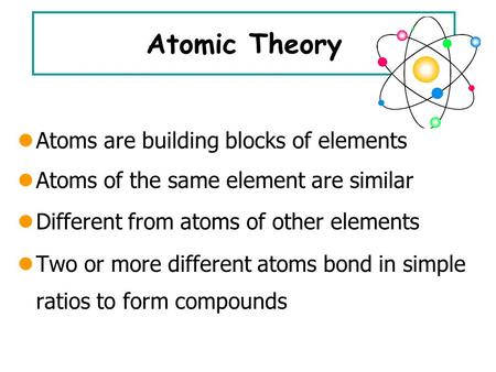 Atomic Theory Atoms are building blocks of elements