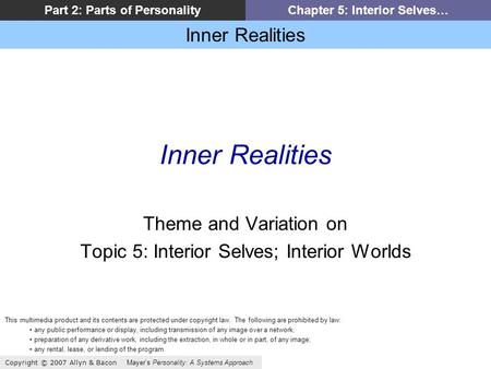 Inner Realities Copyright © 2007 Allyn & Bacon Mayers Personality: A Systems Approach Part 2: Parts of PersonalityChapter 5: Interior Selves… Inner Realities.