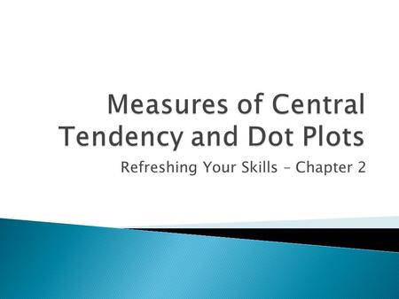 Refreshing Your Skills – Chapter 2. Values called measures of central tendency are used to summarize data into a single value or statistic. The mean is.