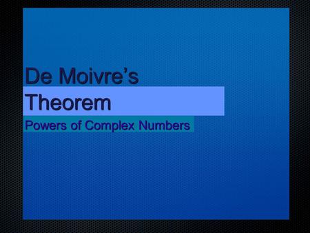 De Moivre’s Theorem Powers of Complex Numbers.