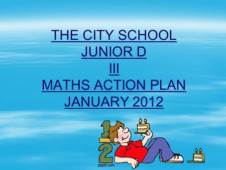 THE CITY SCHOOL JUNIOR D III MATHS ACTION PLAN JANUARY 2012.
