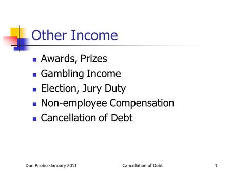 Don Priebe -January 2011Cancellation of Debt1 Other Income Awards, Prizes Gambling Income Election, Jury Duty Non-employee Compensation Cancellation of.